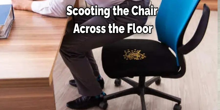Scooting the Chair  Across the Floor
