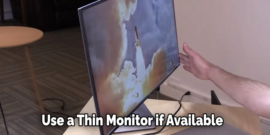 Use a Thin Monitor if Available