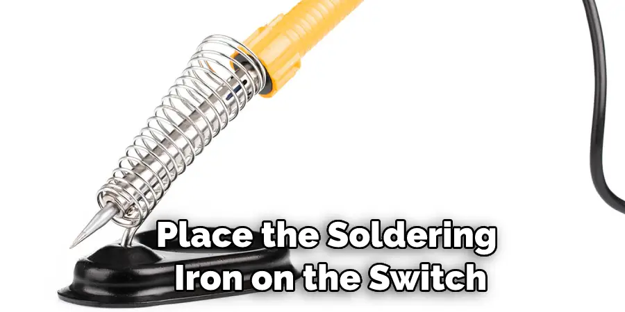 Place the Soldering  Iron on the Switch