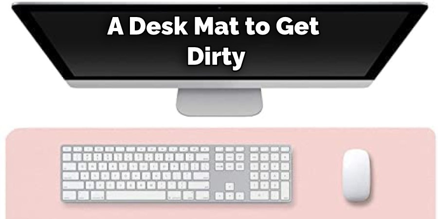 A Desk Mat to Get  Dirty