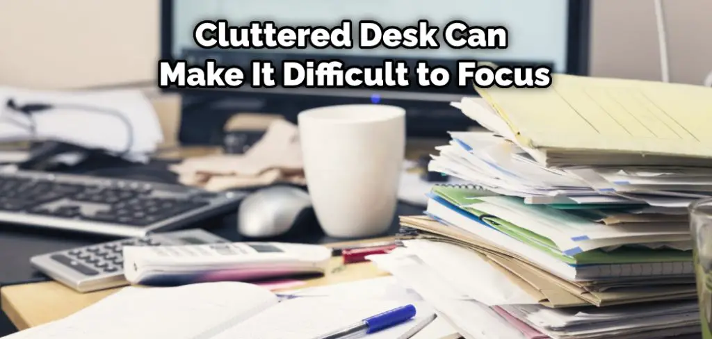 Cluttered Desk Can  Make It Difficult to Focus