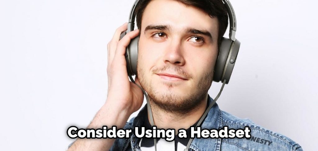 Consider Using a Headset