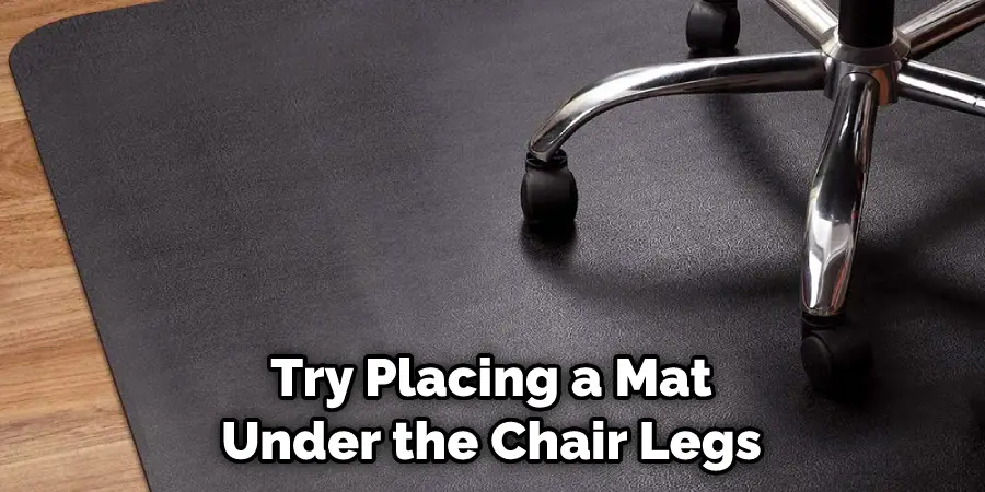 Try Placing a Mat Under the Chair Legs