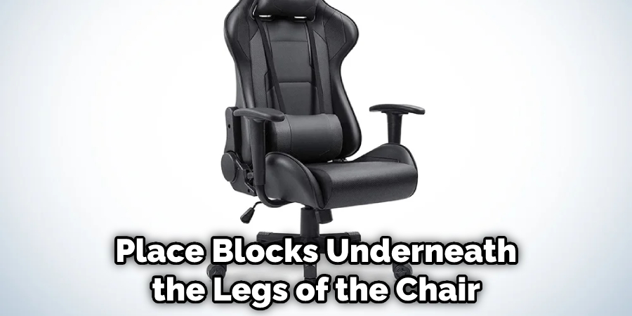 Place Blocks Underneath the Legs of the Chair