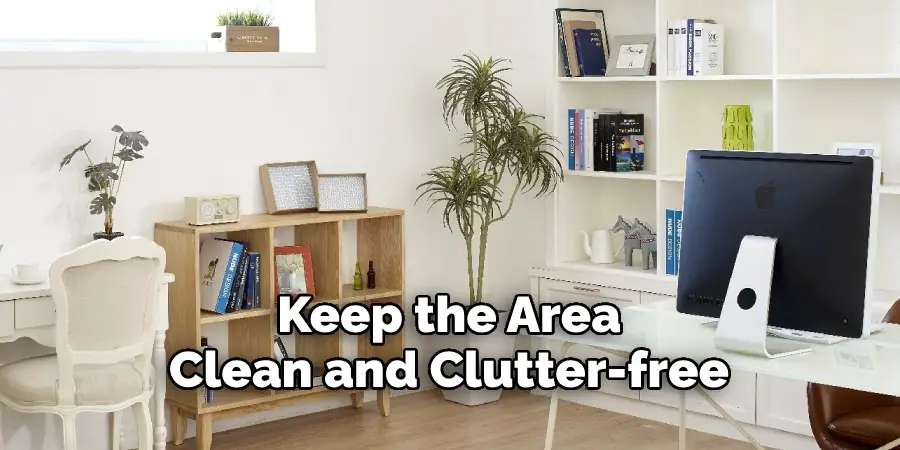  Keep the Area 
Clean and Clutter-free