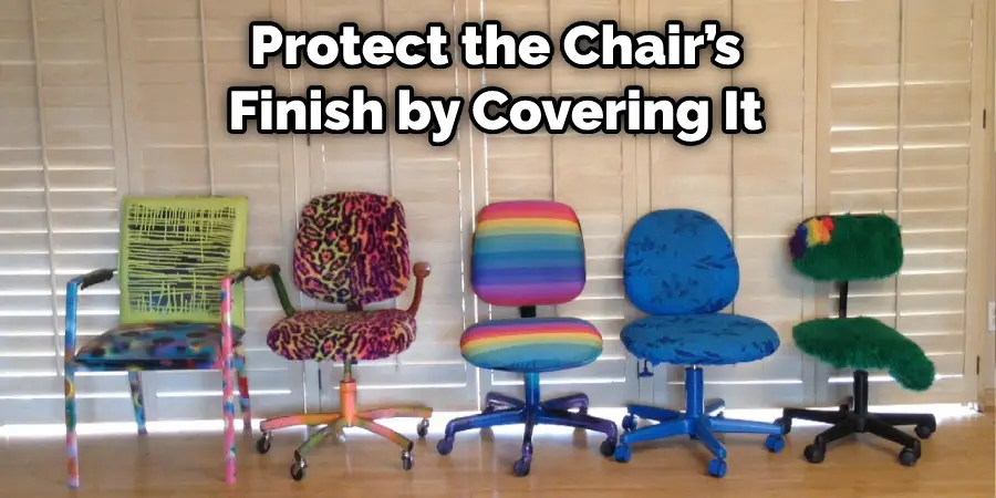 Protect the Chair’s Finish by Covering It