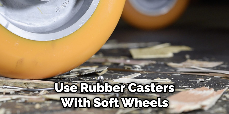 Use Rubber Casters With Soft Wheels