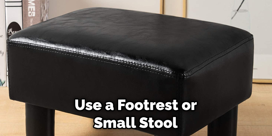 Use a Footrest or Small Stool