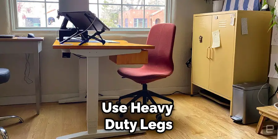 Use Heavy Duty Legs