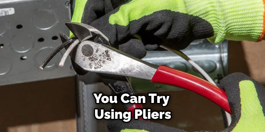 You Can Try Using Pliers