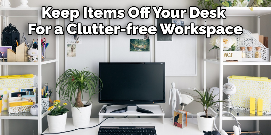 Keep Items Off Your Desk 
For a Clutter-free Workspace