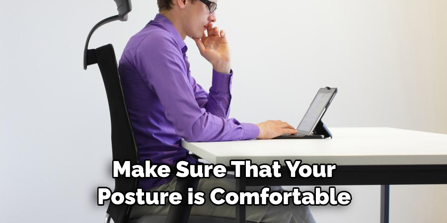 Make Sure That Your 
Posture is Comfortable