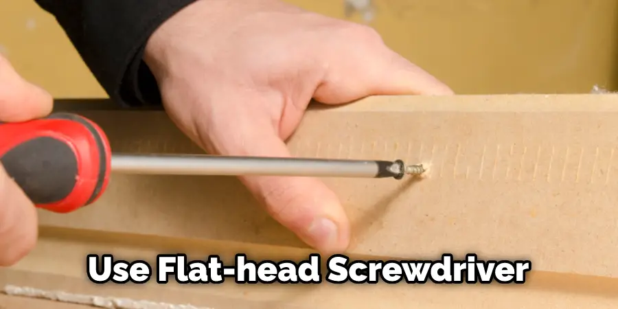 Use Flat-head Screwdriver