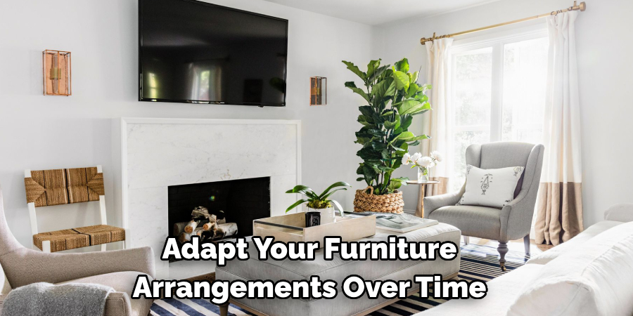 Adapt Your Furniture
Arrangements Over Time