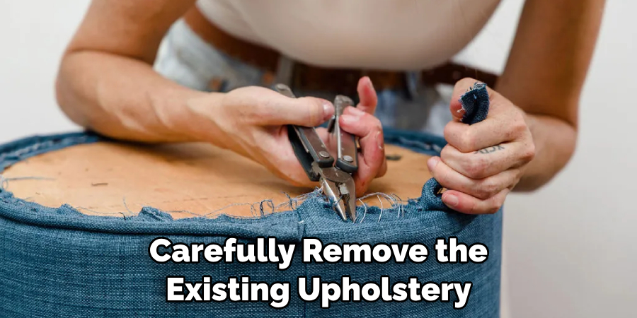 Carefully Remove the
Existing Upholstery