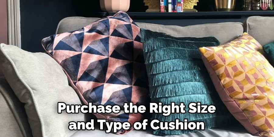 Purchase the Right Size and Type of Cushion