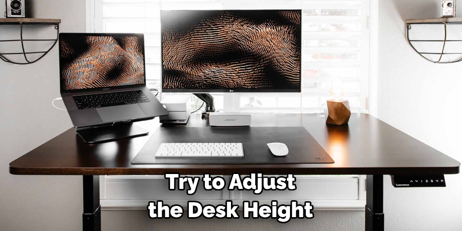 Try to Adjust 
the Desk Height