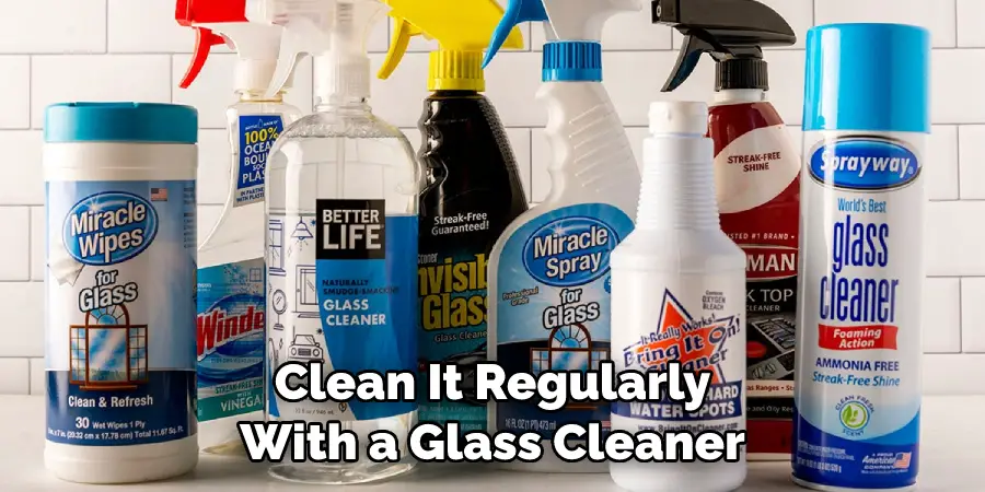 Clean It Regularly With a Glass Cleaner