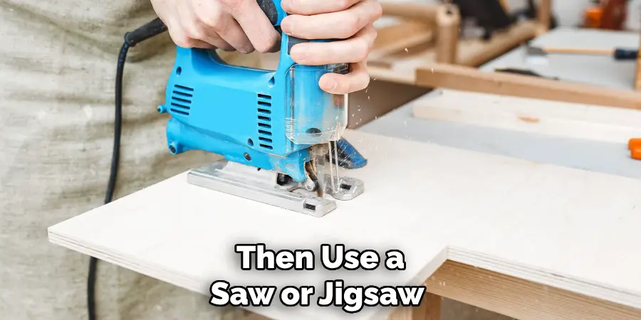 Then Use a Saw or Jigsaw 