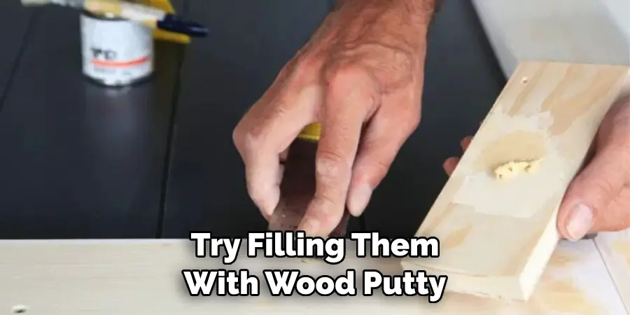 Try Filling Them With Wood Putty