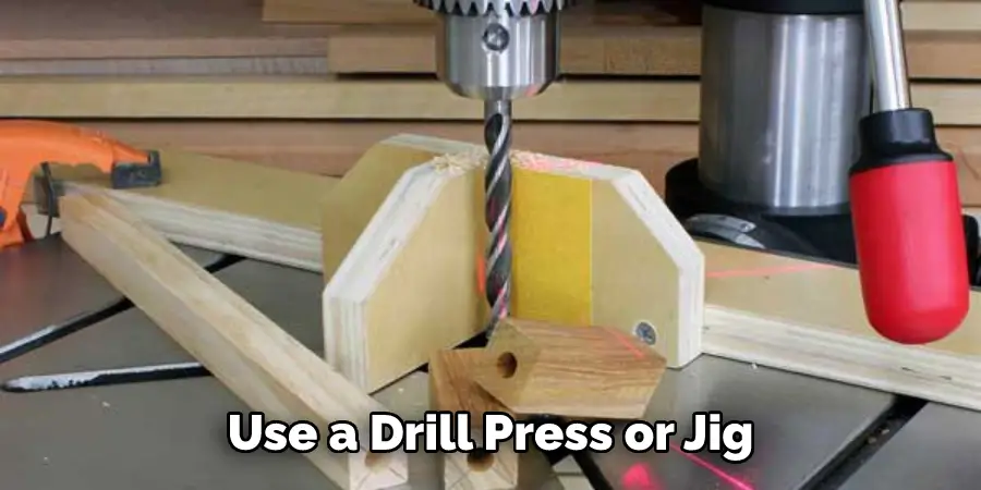 Use a Drill Press or Jig