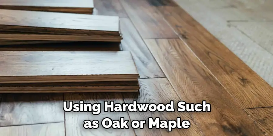 Using Hardwood Such as Oak or Maple