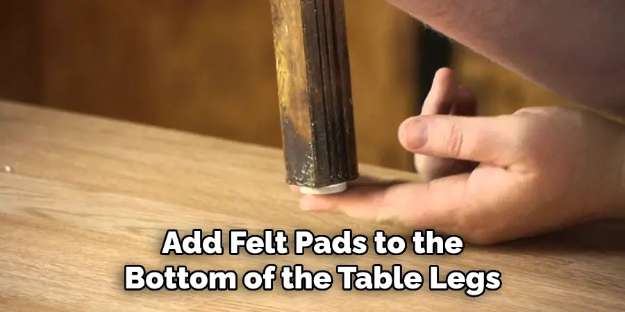 Add Felt Pads to the Bottom of the Table Legs