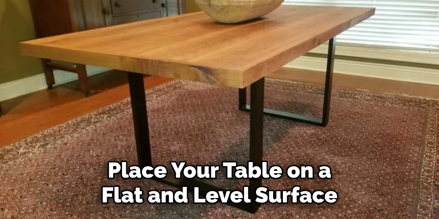 Place Your Table on a Flat and Level Surface