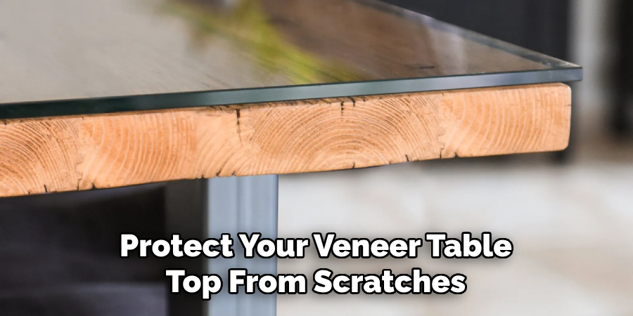 Protect Your Veneer Table Top From Scratches