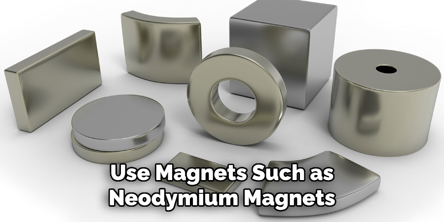 Use Magnets Such as Neodymium Magnets