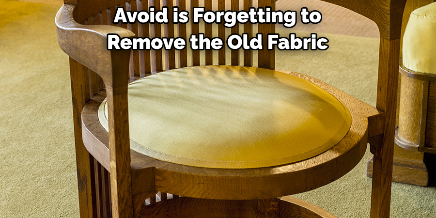 Avoid is Forgetting to 
Remove the Old Fabric