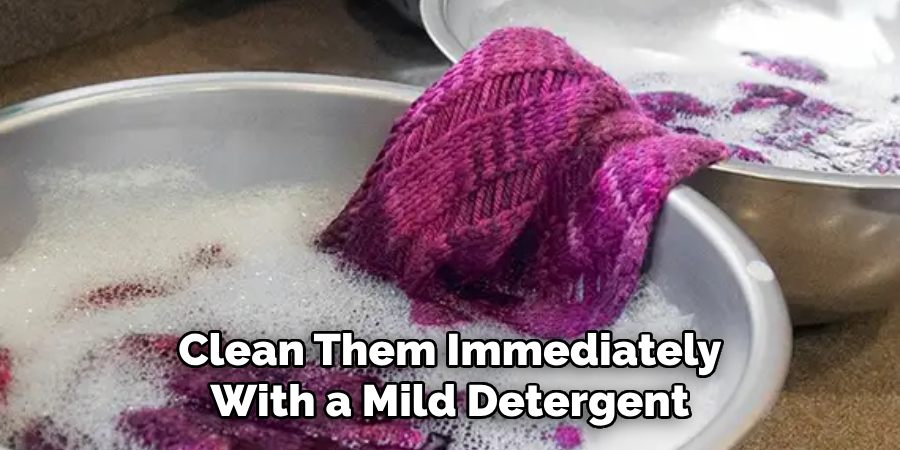 Clean Them Immediately With a Mild Detergent