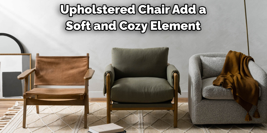 Upholstered Chair Add a 
Soft and Cozy Element