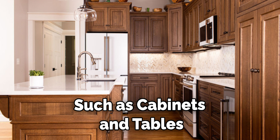 Such as Cabinets and Tables