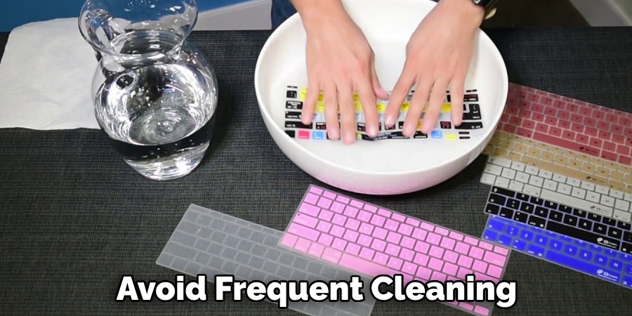 Avoid Frequent Cleaning