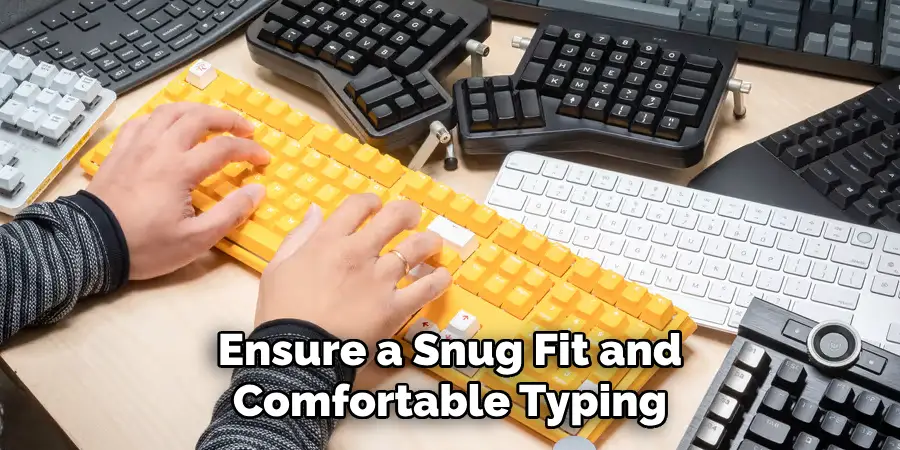 Ensure a Snug Fit and Comfortable Typing