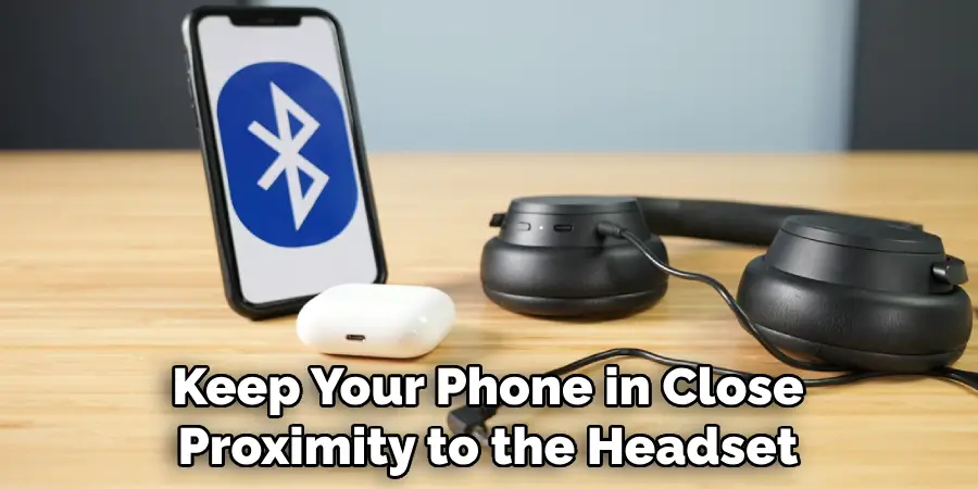 Keep Your Phone in Close Proximity to the Headset