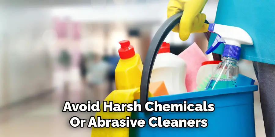 Avoid Harsh Chemicals
Or Abrasive Cleaners