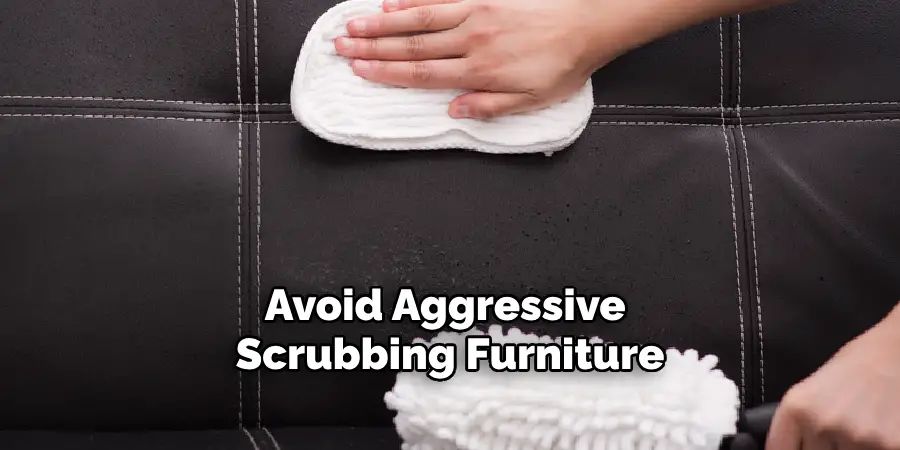 Avoid Aggressive 
Scrubbing Furniture