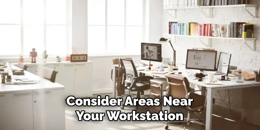 Consider Areas Near
Your Workstation