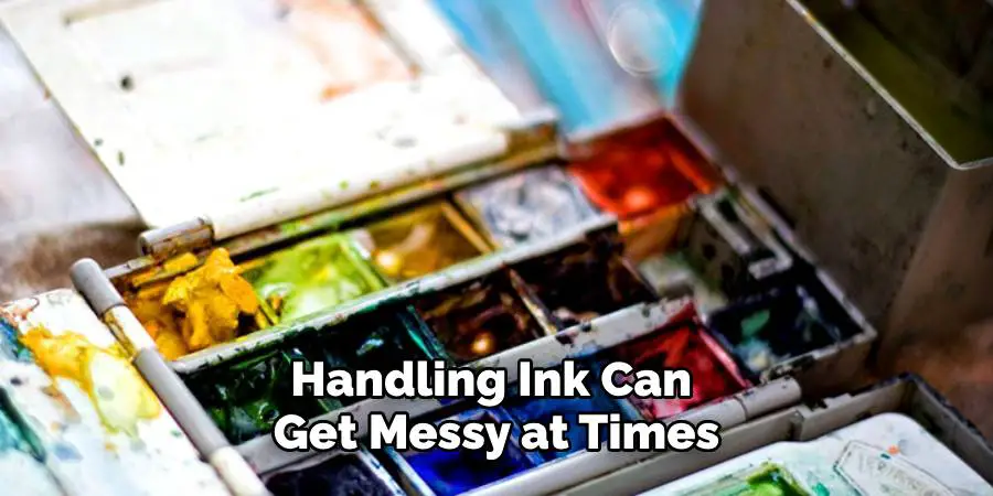 Handling Ink Can 
Get Messy at Times