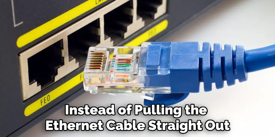 Instead of Pulling the 
Ethernet Cable Straight Out