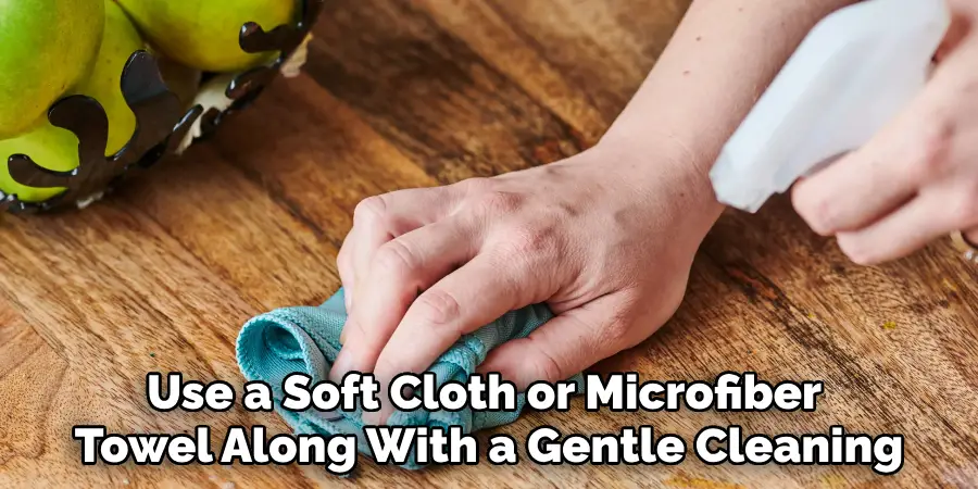 Use a Soft Cloth or Microfiber 
Towel Along With a Gentle Cleaning