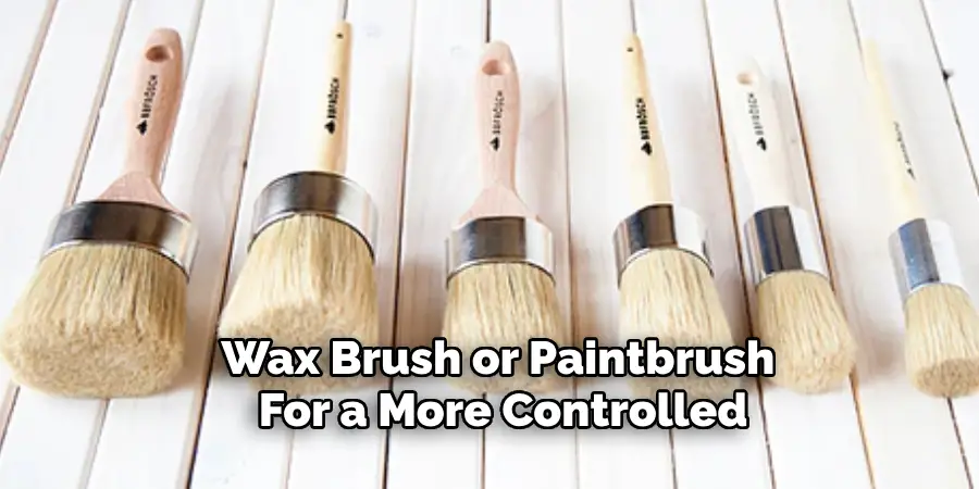 Wax Brush or Paintbrush 
For a More Controlled