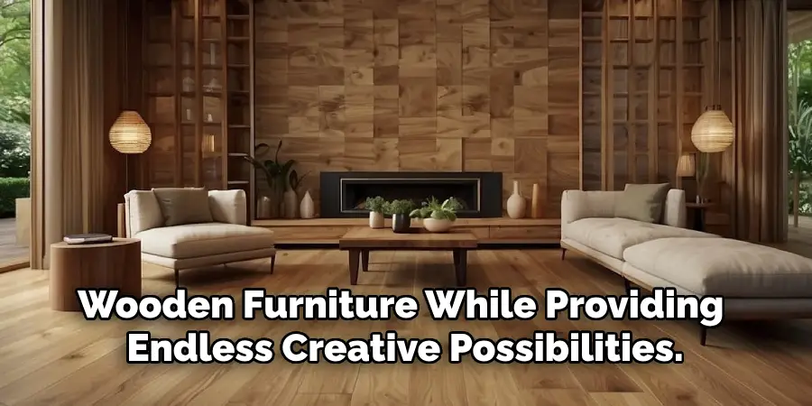 Wooden Furniture While Providing 
Endless Creative Possibilities.