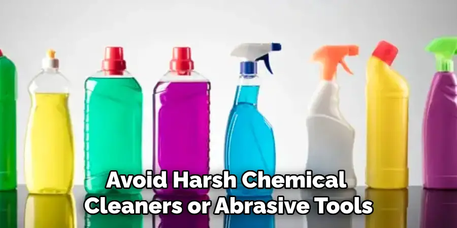 Avoid Harsh Chemical Cleaners or Abrasive Tools