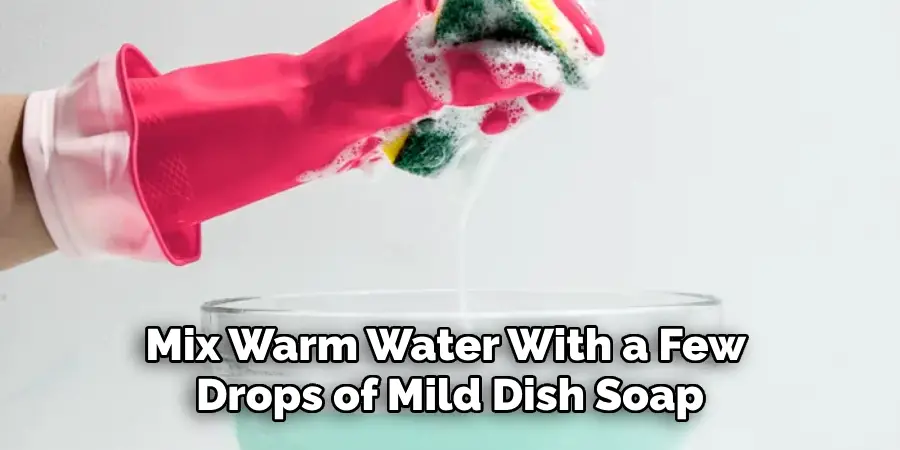 Mix warm water with a few drops of mild dish soap