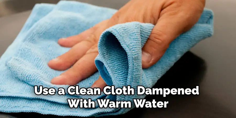 Use a Clean Cloth Dampened With Warm Water
