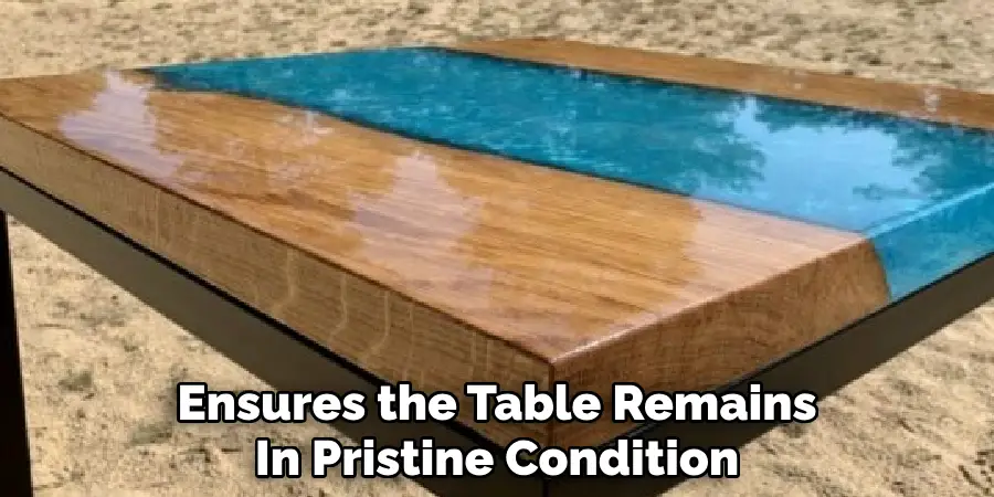 Ensures the Table Remains
In Pristine Condition  