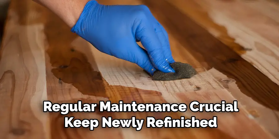 Regular Maintenance Crucial
Keep Newly Refinished